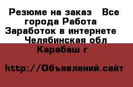 Резюме на заказ - Все города Работа » Заработок в интернете   . Челябинская обл.,Карабаш г.